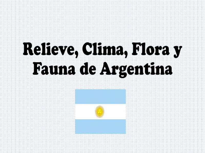 Relieve, Clima, Flora y Fauna de Argentina
